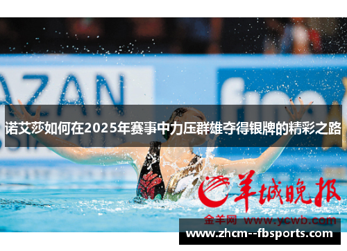 诺艾莎如何在2025年赛事中力压群雄夺得银牌的精彩之路