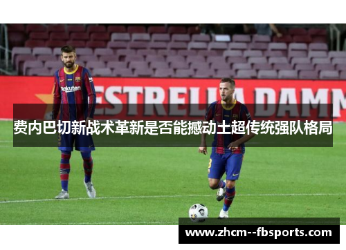 费内巴切新战术革新是否能撼动土超传统强队格局