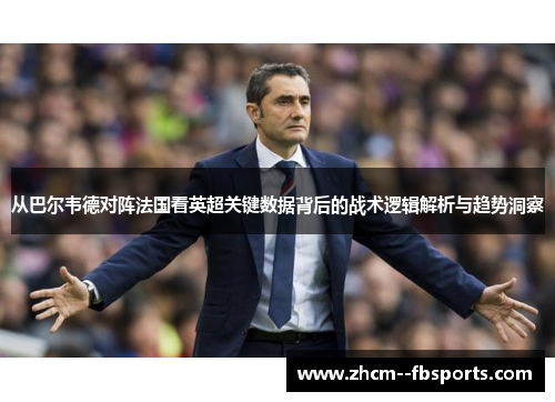 从巴尔韦德对阵法国看英超关键数据背后的战术逻辑解析与趋势洞察