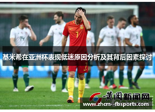 基米希在亚洲杯表现低迷原因分析及其背后因素探讨 基米希在亚洲杯表现低迷原因分析及其背后因素探讨