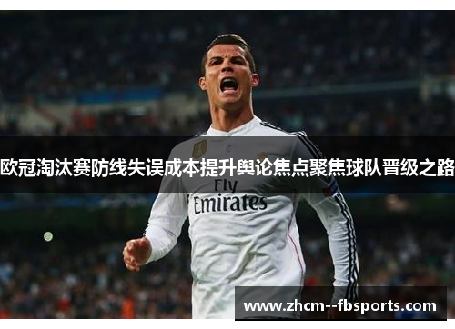 欧冠淘汰赛防线失误成本提升舆论焦点聚焦球队晋级之路