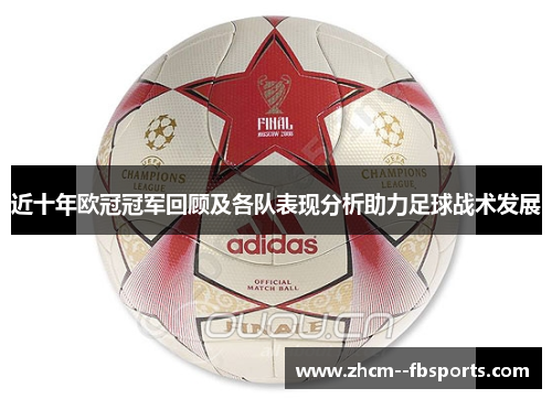 近十年欧冠冠军回顾及各队表现分析助力足球战术发展