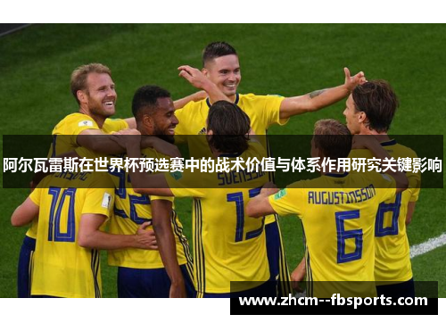 阿尔瓦雷斯在世界杯预选赛中的战术价值与体系作用研究关键影响